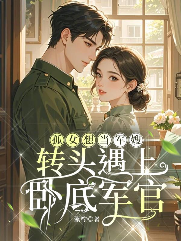 孤女想当军嫂转头遇上卧底军官