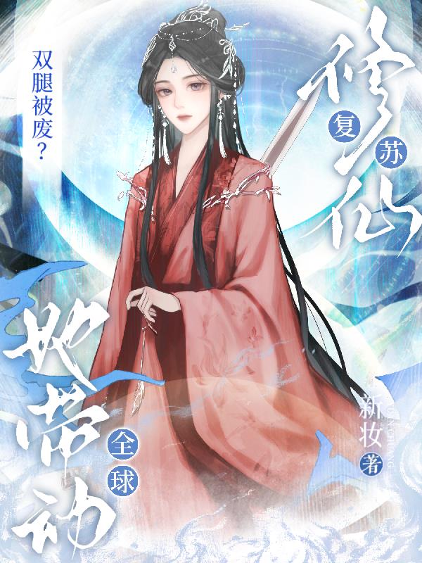 双腿被废她带动全球修仙复苏