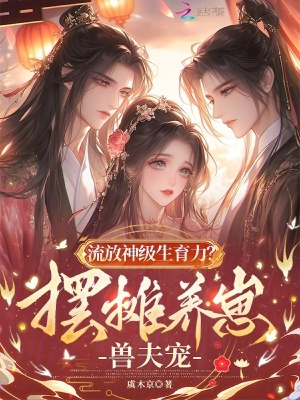 流放神级生育力摆摊养崽兽夫宠